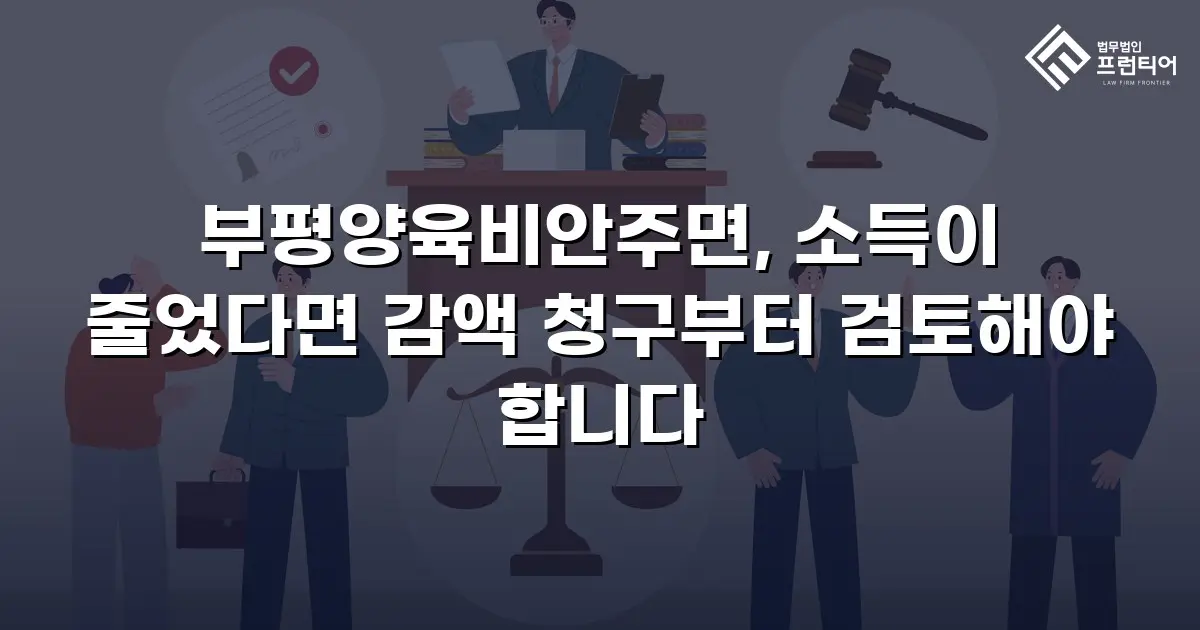 부평양육비안주면, 소득이 줄었다면 감액 청구부터 검토해야 합니다