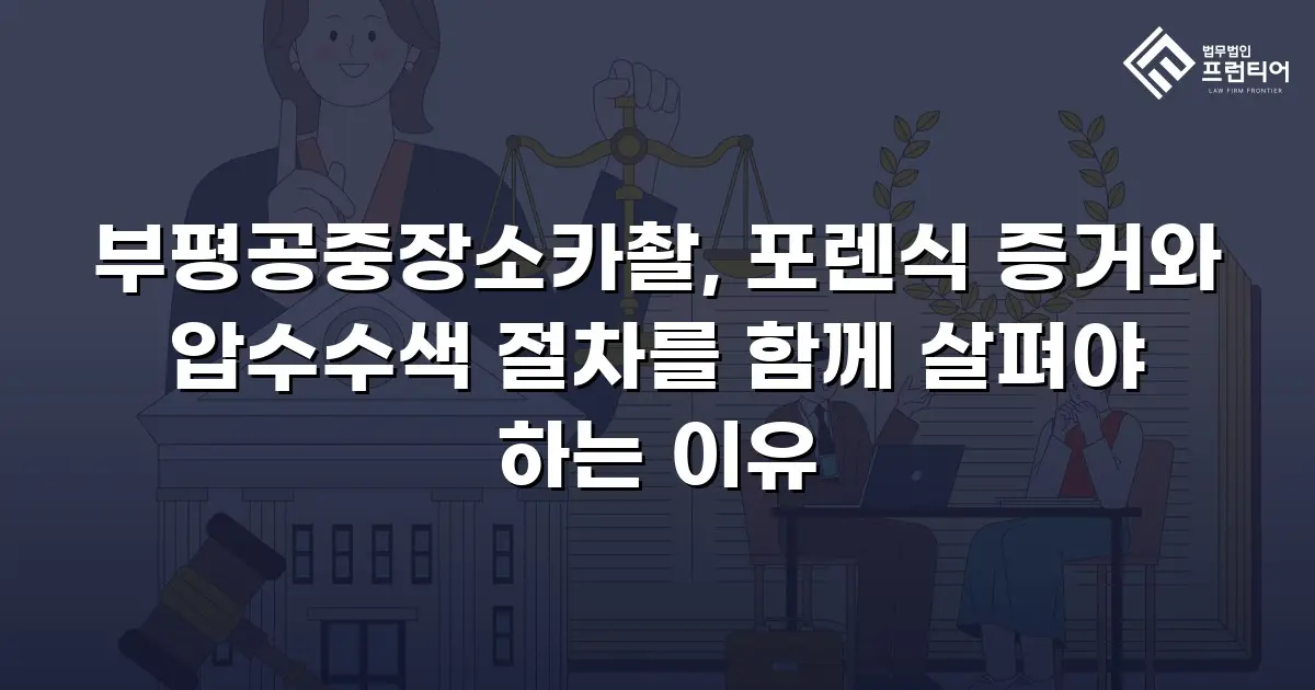 부평공중장소카촬, 포렌식 증거와 압수수색 절차를 함께 살펴야 하는 이유