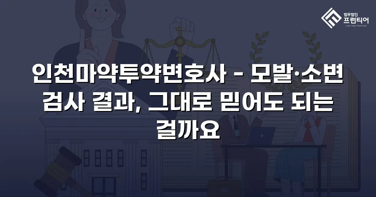인천마약투약변호사 - 모발·소변 검사 결과, 그대로 믿어도 되는 걸까요