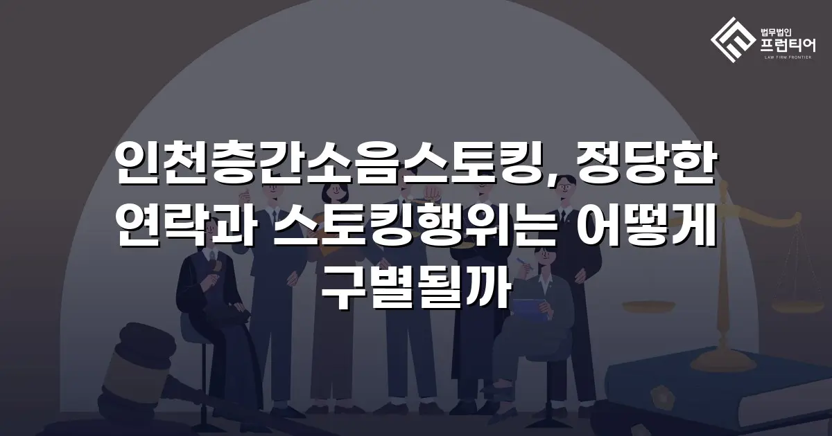 인천층간소음스토킹, 정당한 연락과 스토킹행위는 어떻게 구별될까
