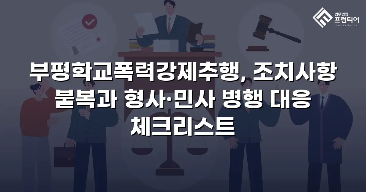 부평학교폭력강제추행, 조치사항 불복과 형사·민사 병행 대응 체크리스트