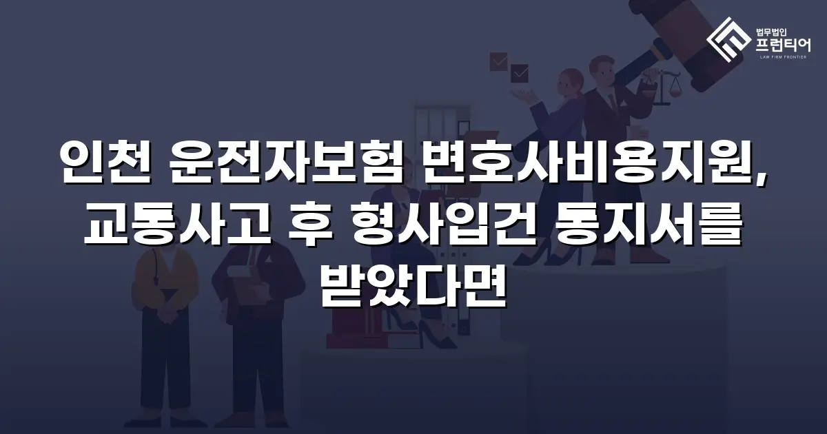 인천 운전자보험 변호사비용지원, 교통사고 후 형사입건 통지서를 받았다면