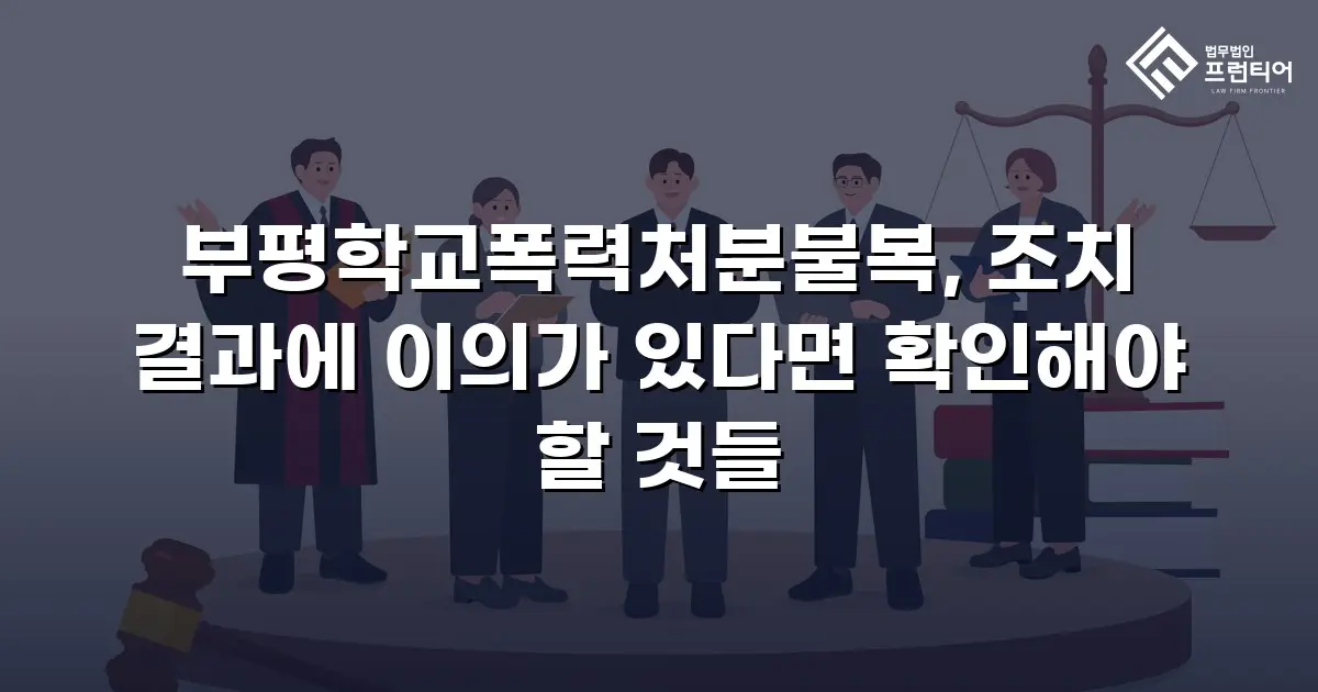 부평학교폭력처분불복, 조치 결과에 이의가 있다면 확인해야 할 것들