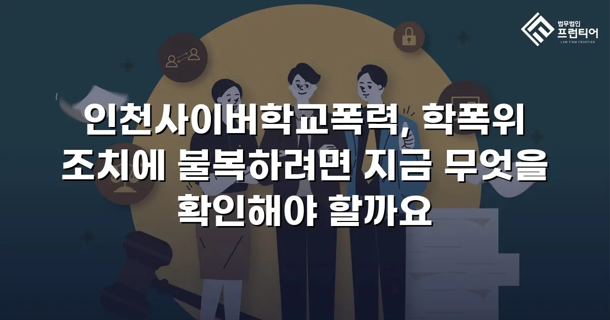 인천사이버학교폭력, 학폭위 조치에 불복하려면 지금 무엇을 확인해야 할까요