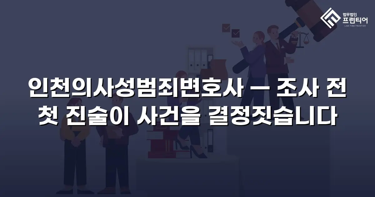 인천의사성범죄변호사 — 조사 전 첫 진술이 사건을 결정짓습니다