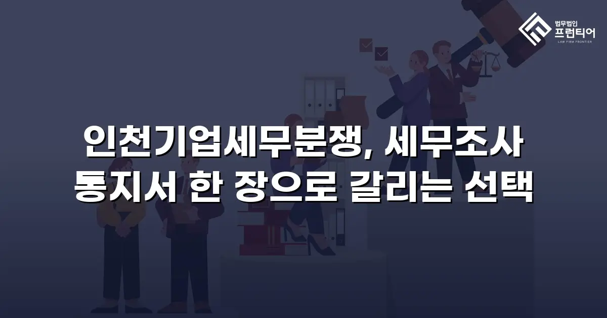 인천기업세무분쟁, 세무조사 통지서 한 장으로 갈리는 선택