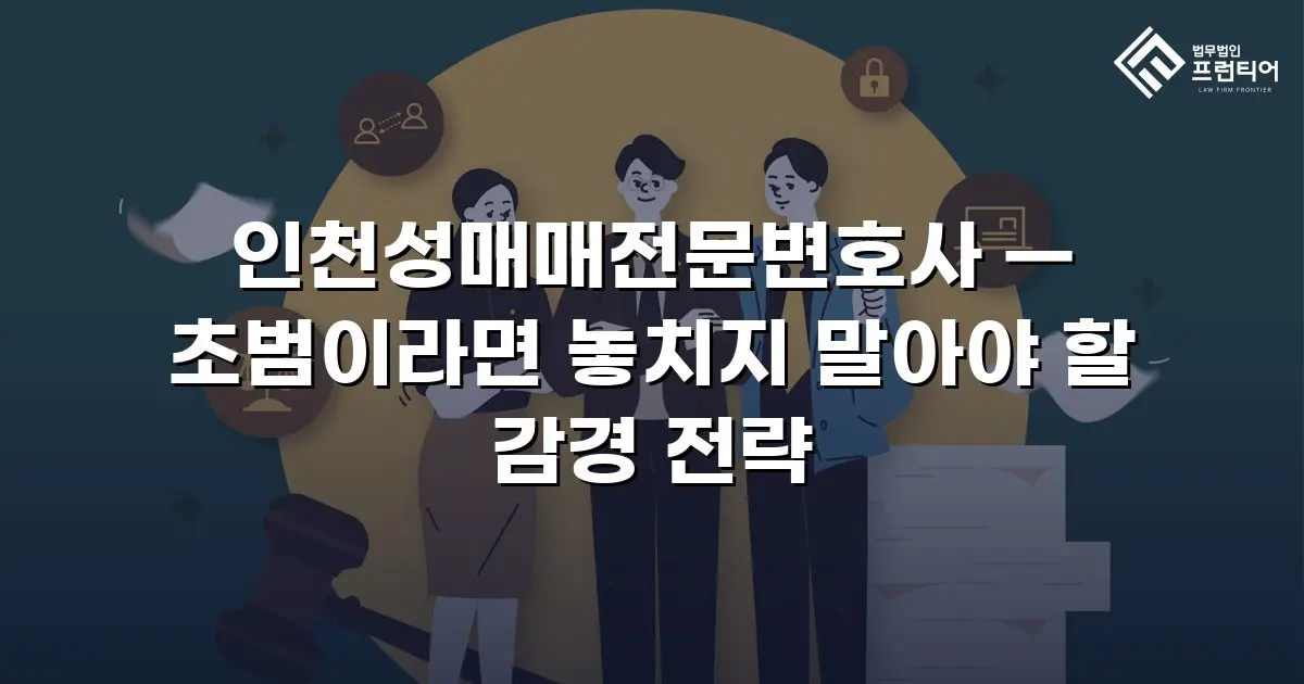 인천성매매전문변호사 — 초범이라면 놓치지 말아야 할 감경 전략