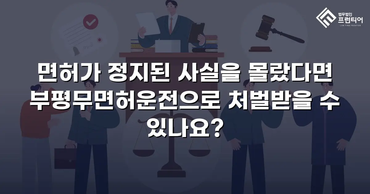 면허가 정지된 사실을 몰랐다면 부평무면허운전으로 처벌받을 수 있나요?