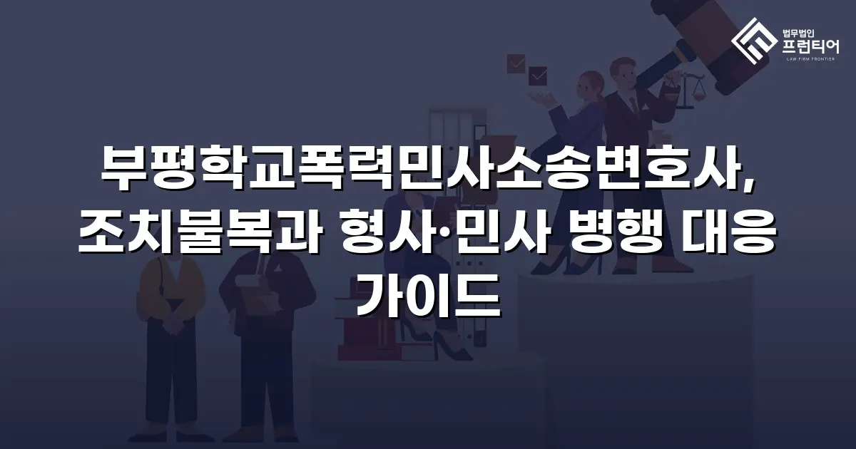부평학교폭력민사소송변호사, 조치불복과 형사·민사 병행 대응 가이드
