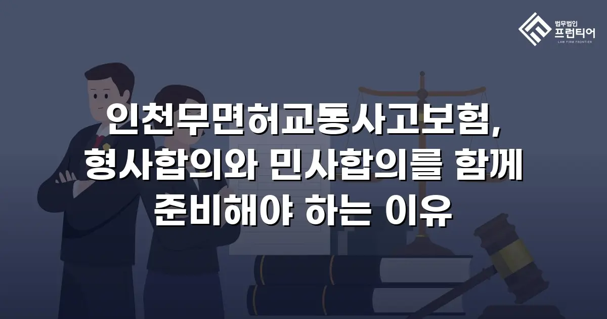 인천무면허교통사고보험, 형사합의와 민사합의를 함께 준비해야 하는 이유