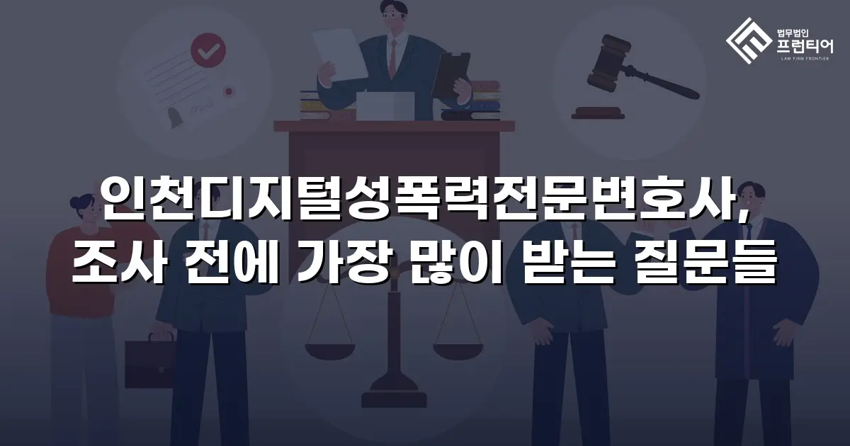 인천디지털성폭력전문변호사, 조사 전에 가장 많이 받는 질문들