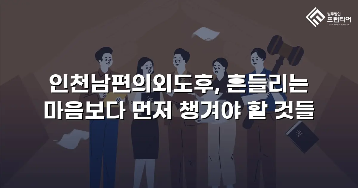 인천남편의외도후, 흔들리는 마음보다 먼저 챙겨야 할 것들