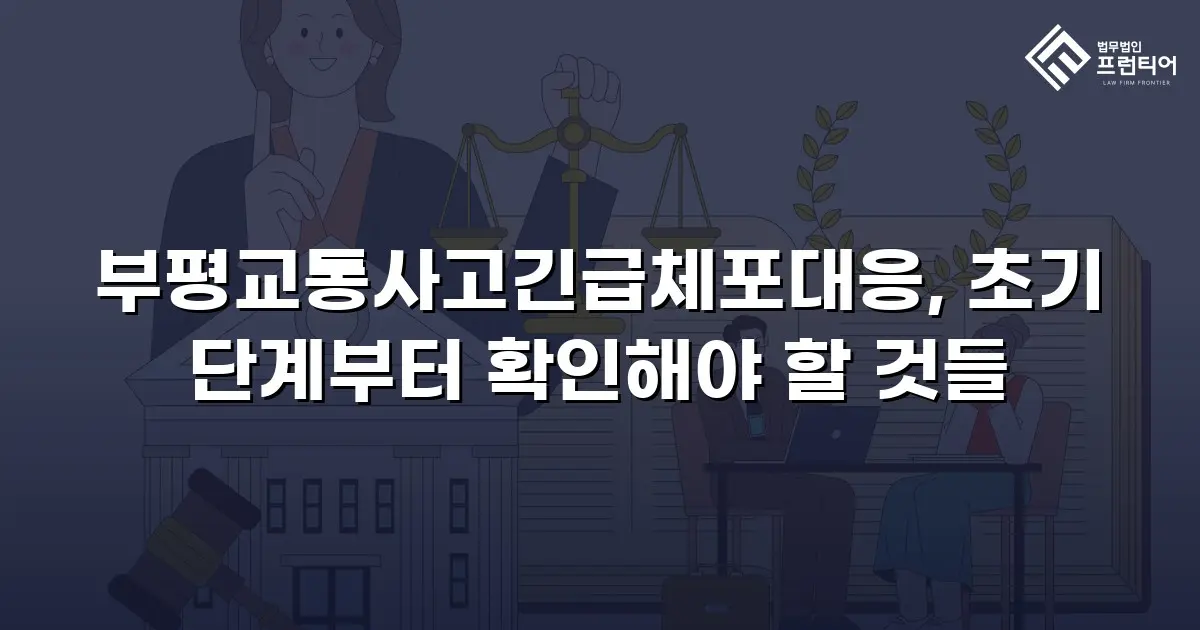 부평교통사고긴급체포대응, 초기 단계부터 확인해야 할 것들