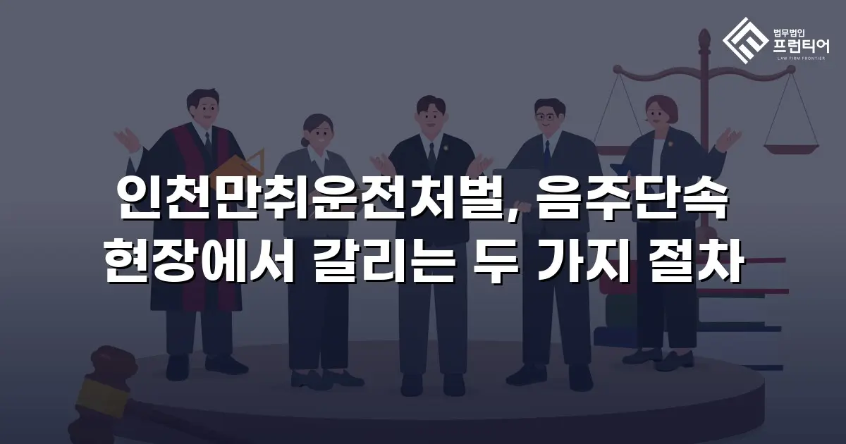 인천만취운전처벌, 음주단속 현장에서 갈리는 두 가지 절차