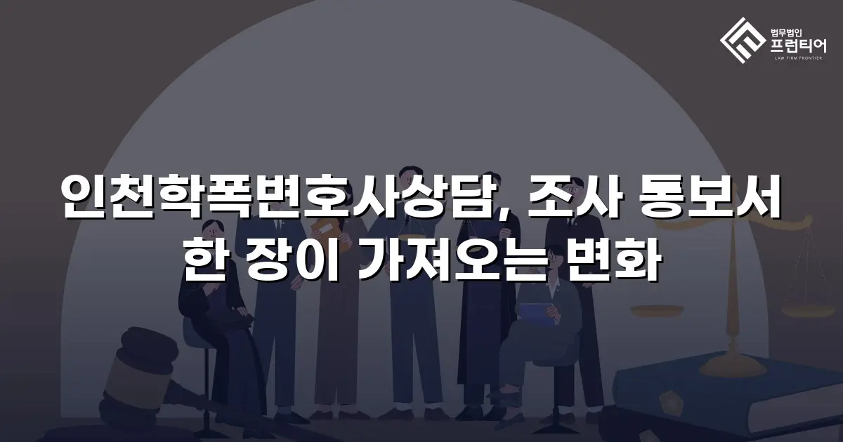 인천학폭변호사상담, 조사 통보서 한 장이 가져오는 변화