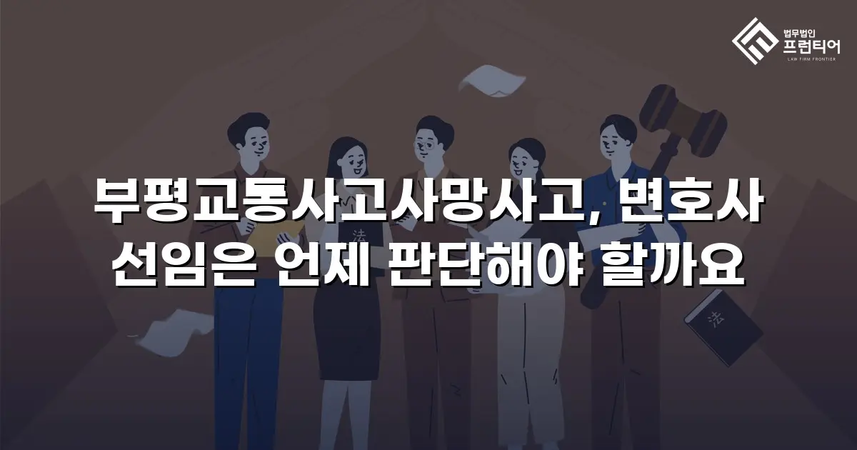 부평교통사고사망사고, 변호사 선임은 언제 판단해야 할까요