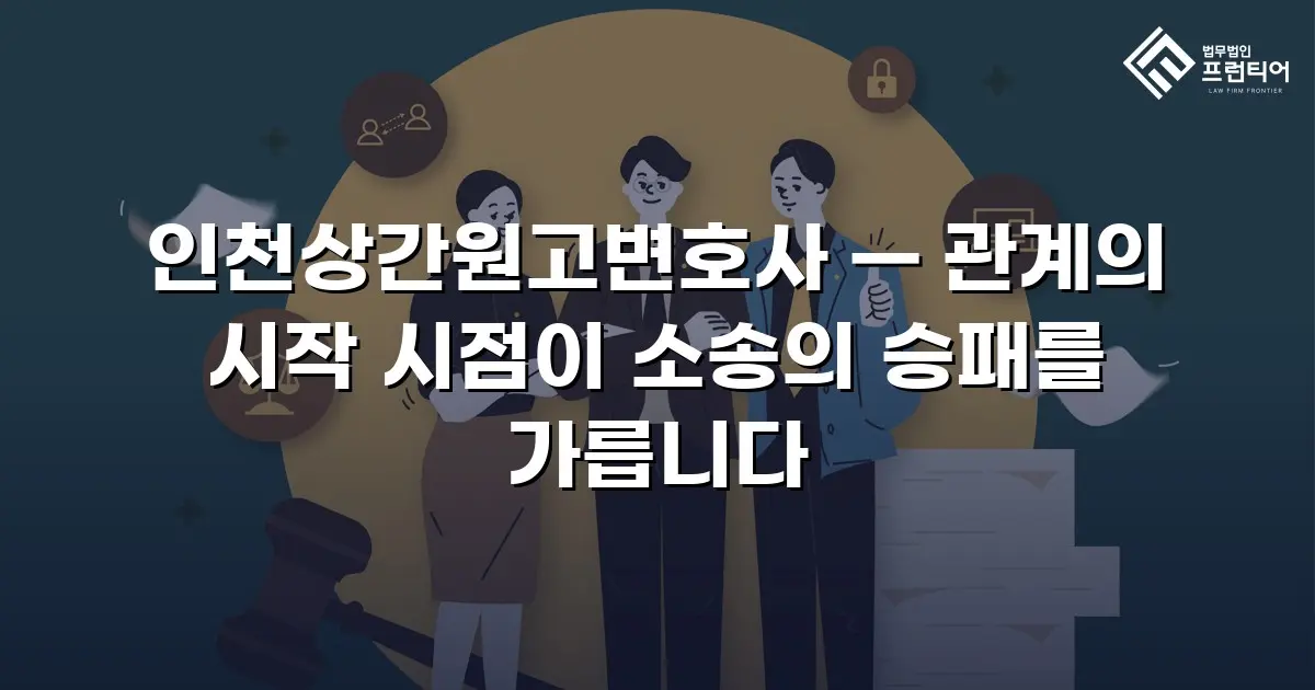 인천상간원고변호사 — 관계의 시작 시점이 소송의 승패를 가릅니다