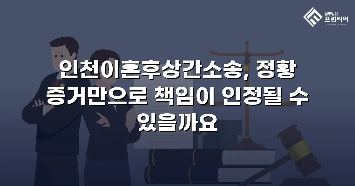 인천이혼후상간소송, 정황 증거만으로 책임이 인정될 수 있을까요