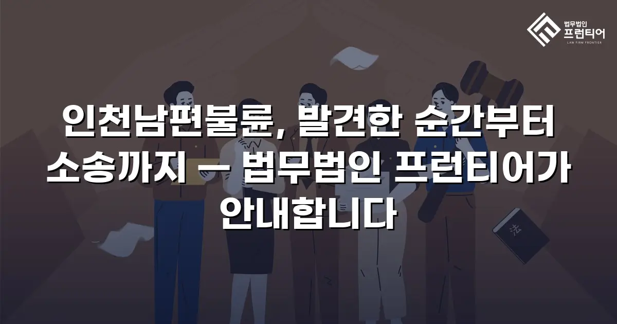 인천남편불륜, 발견한 순간부터 소송까지 — 법무법인 프런티어가 안내합니다