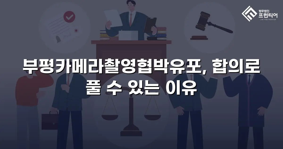 부평카메라촬영협박유포, 합의로 풀 수 있는 이유
