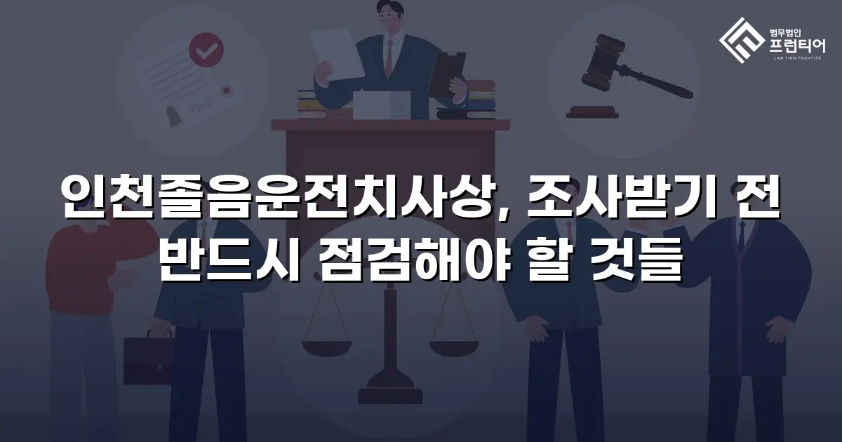 인천졸음운전치사상, 조사받기 전 반드시 점검해야 할 것들