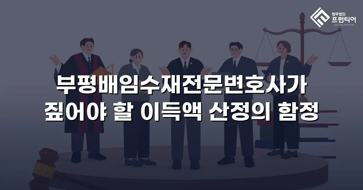 부평배임수재전문변호사가 짚어야 할 이득액 산정의 함정
