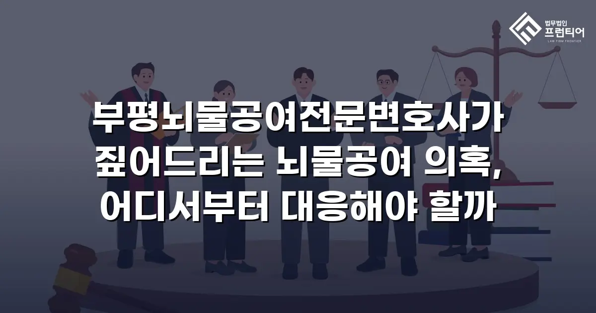 부평뇌물공여전문변호사가 짚어드리는 뇌물공여 의혹, 어디서부터 대응해야 할까