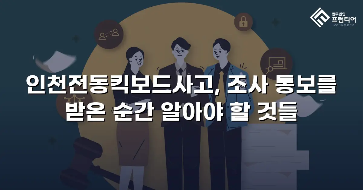 인천전동킥보드사고, 조사 통보를 받은 순간 알아야 할 것들
