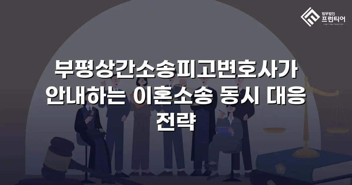 부평상간소송피고변호사가 안내하는 이혼소송 동시 대응 전략