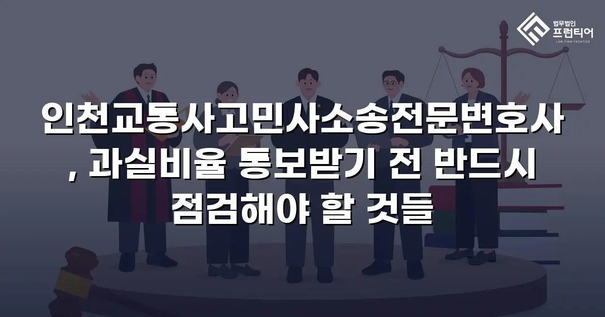 인천교통사고민사소송전문변호사, 과실비율 통보받기 전 반드시 점검해야 할 것들