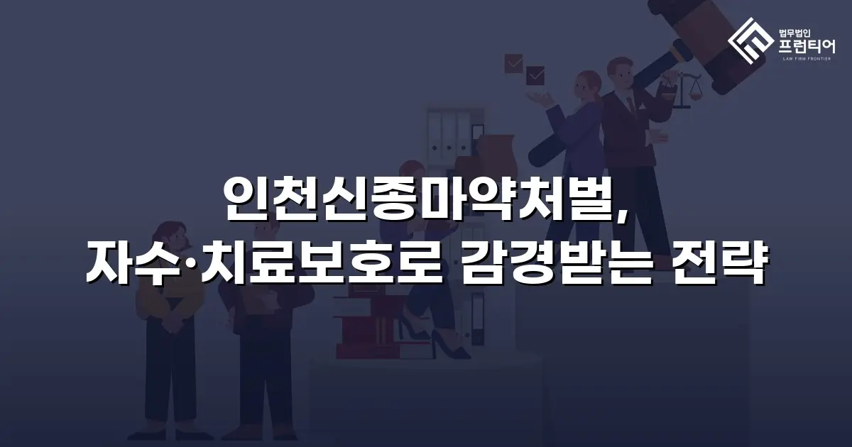 인천신종마약처벌, 자수·치료보호로 감경받는 전략
