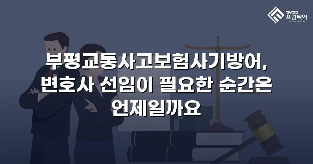 부평교통사고보험사기방어, 변호사 선임이 필요한 순간은 언제일까요
