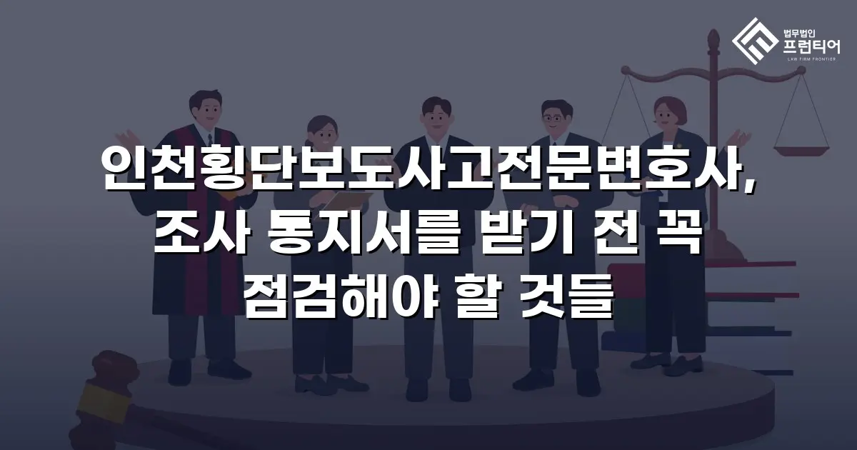 인천횡단보도사고전문변호사, 조사 통지서를 받기 전 꼭 점검해야 할 것들