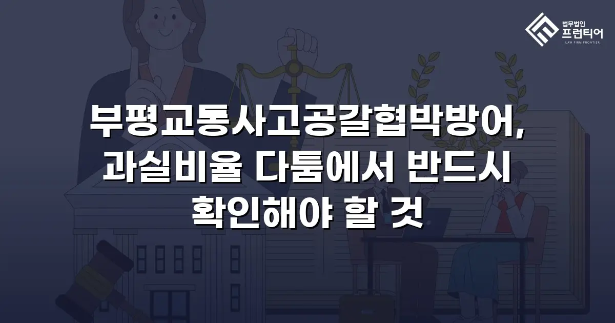 부평교통사고공갈협박방어, 과실비율 다툼에서 반드시 확인해야 할 것