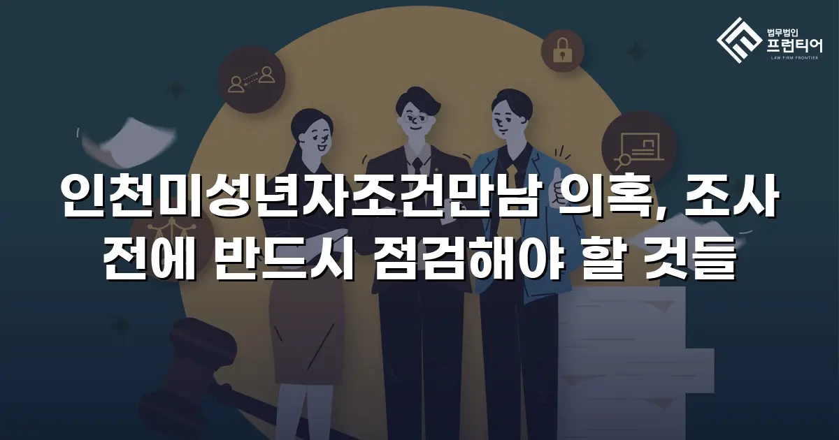 인천미성년자조건만남 의혹, 조사 전에 반드시 점검해야 할 것들