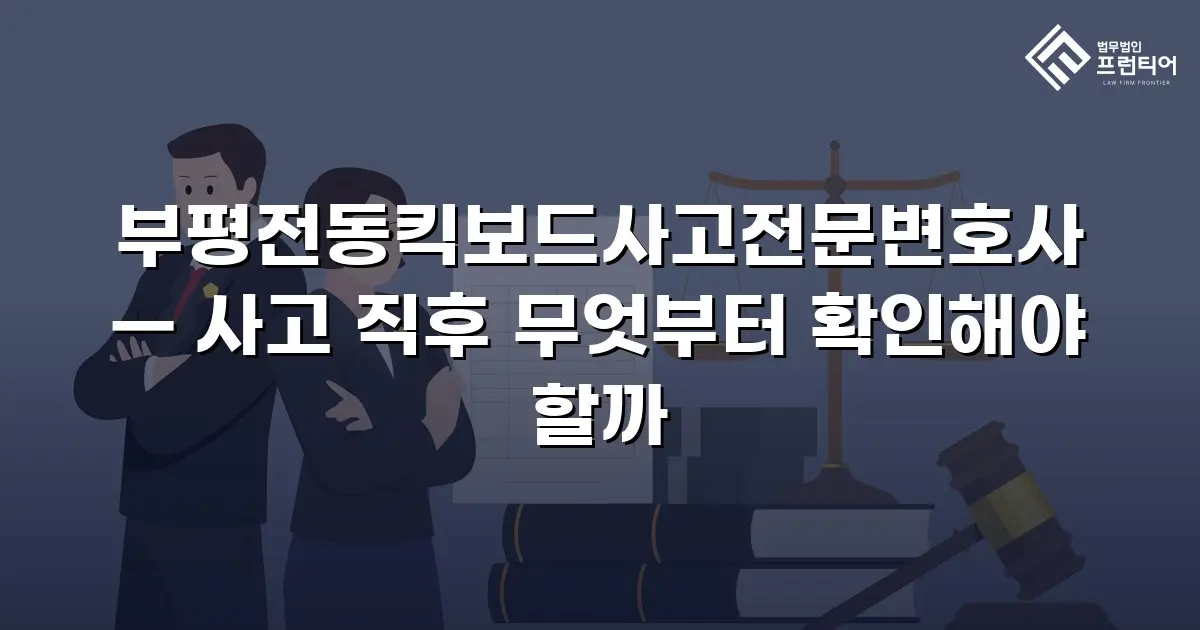 부평전동킥보드사고전문변호사 — 사고 직후 무엇부터 확인해야 할까