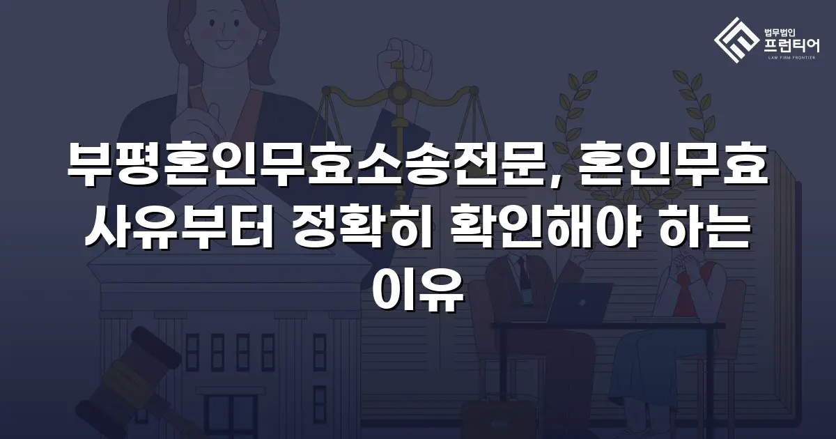 부평혼인무효소송전문, 혼인무효 사유부터 정확히 확인해야 하는 이유