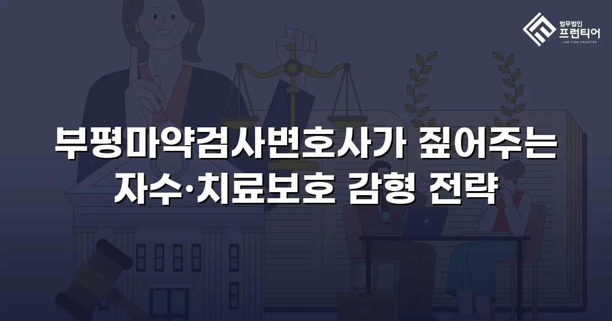 부평마약검사변호사가 짚어주는 자수·치료보호 감형 전략