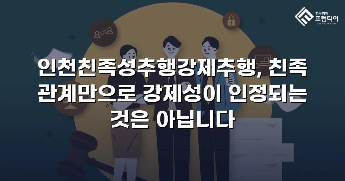 인천친족성추행강제추행, 친족 관계만으로 강제성이 인정되는 것은 아닙니다
