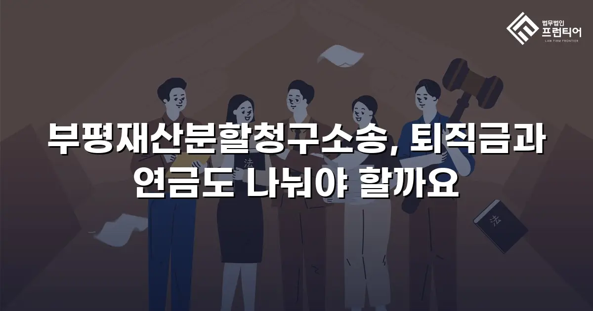 부평재산분할청구소송, 퇴직금과 연금도 나눠야 할까요