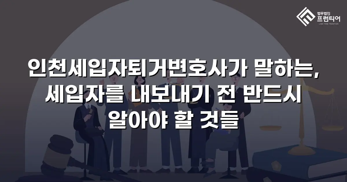 인천세입자퇴거변호사가 말하는, 세입자를 내보내기 전 반드시 알아야 할 것들
