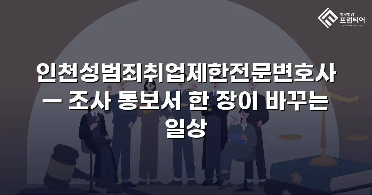 인천성범죄취업제한전문변호사 — 조사 통보서 한 장이 바꾸는 일상