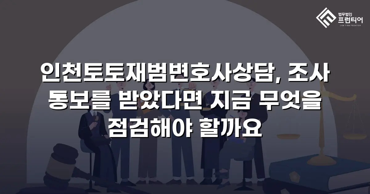 인천토토재범변호사상담, 조사 통보를 받았다면 지금 무엇을 점검해야 할까요