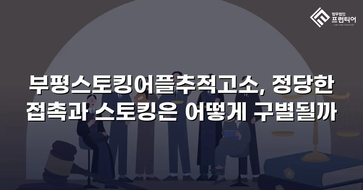 부평스토킹어플추적고소, 정당한 접촉과 스토킹은 어떻게 구별될까