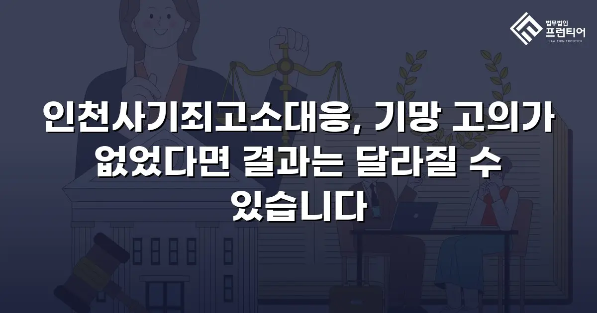 인천사기죄고소대응, 기망 고의가 없었다면 결과는 달라질 수 있습니다