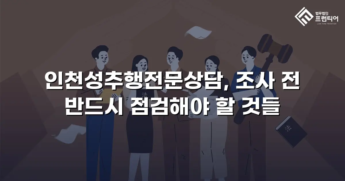 인천성추행전문상담, 조사 전 반드시 점검해야 할 것들