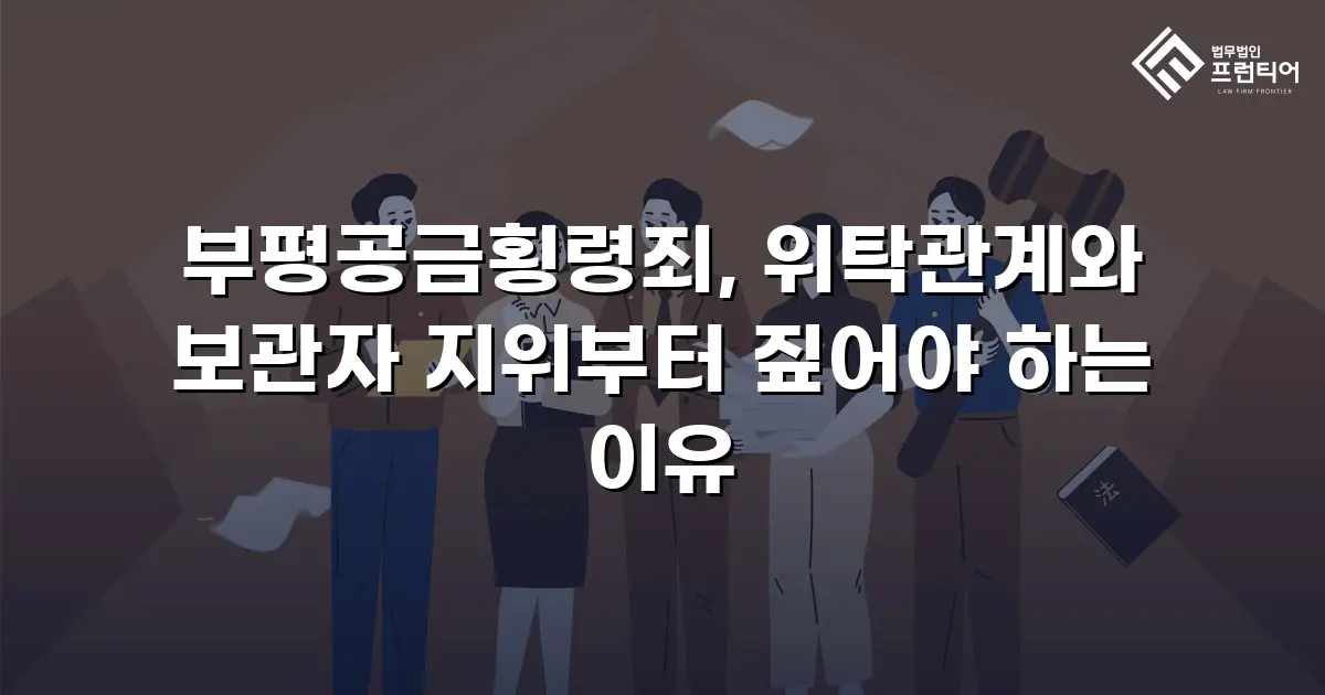 부평공금횡령죄, 위탁관계와 보관자 지위부터 짚어야 하는 이유