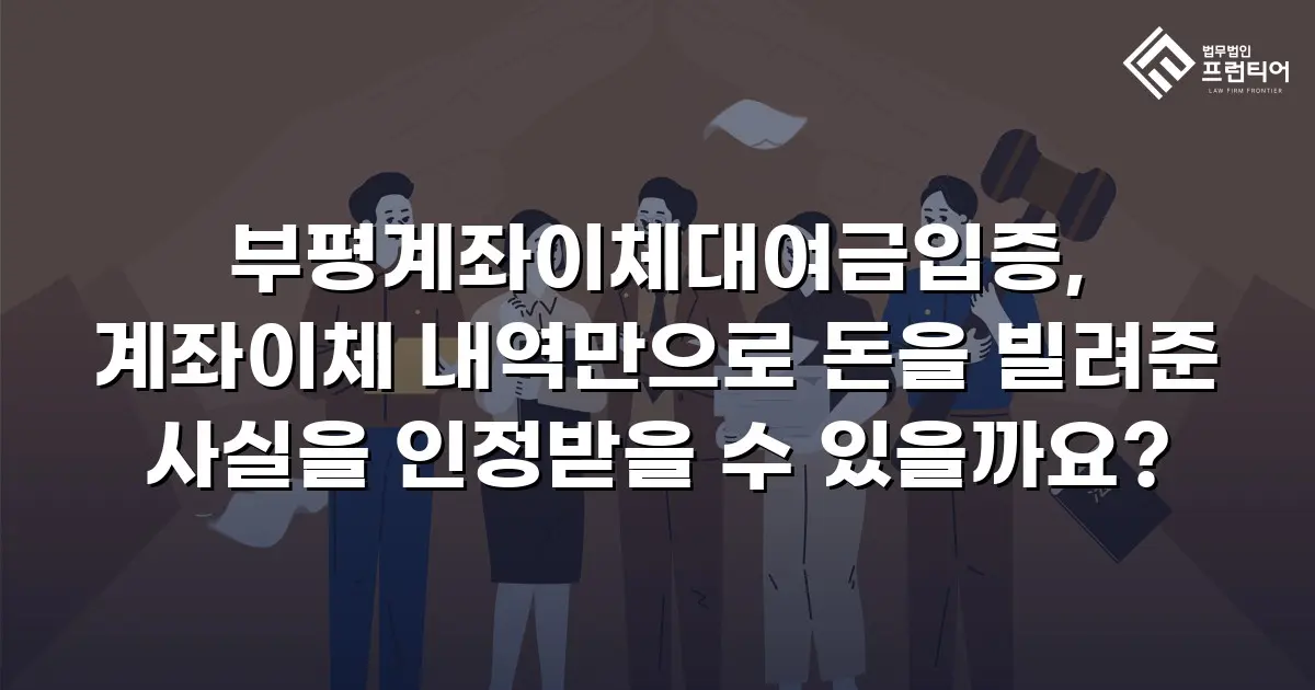 부평계좌이체대여금입증, 계좌이체 내역만으로 돈을 빌려준 사실을 인정받을 수 있을까요?