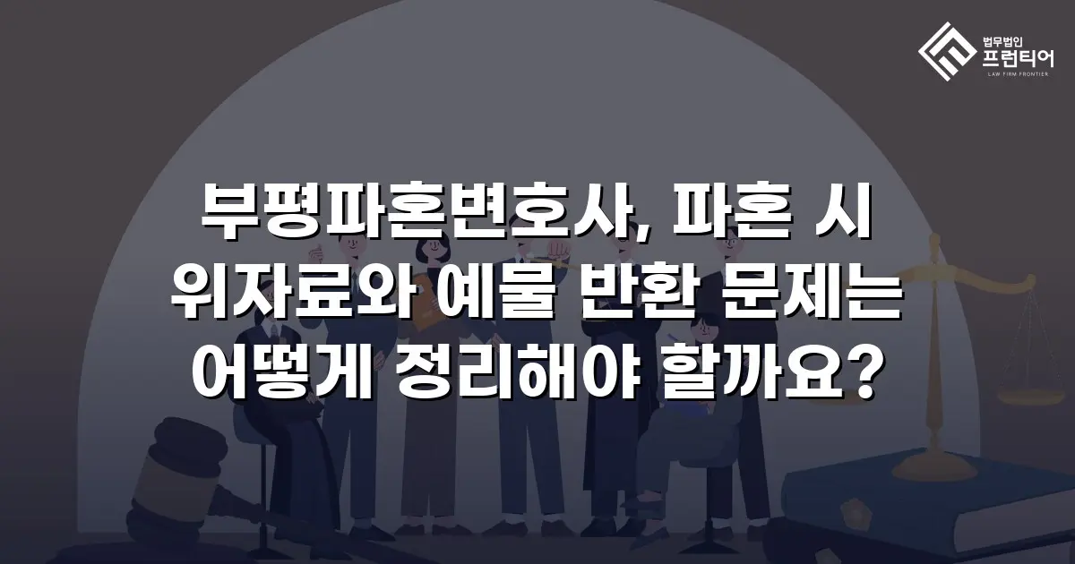 부평파혼변호사, 파혼 시 위자료와 예물 반환 문제는 어떻게 정리해야 할까요?