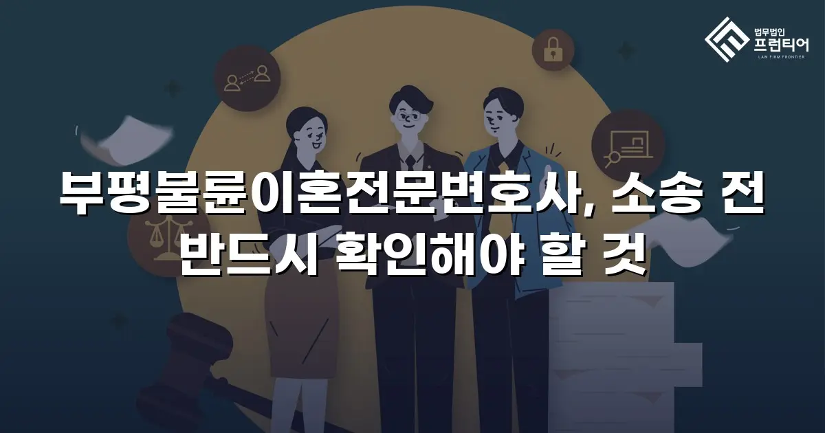 부평불륜이혼전문변호사, 소송 전 반드시 확인해야 할 것